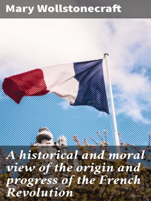 cover image of A historical and moral view of the origin and progress of the French Revolution